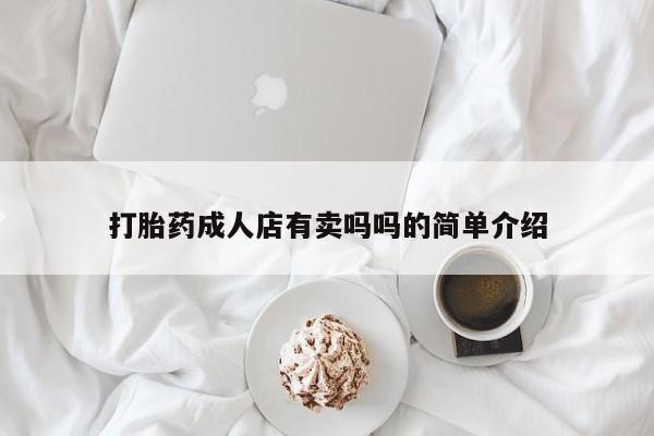 打胎药使用打胎药成人店有卖吗吗的简单介绍