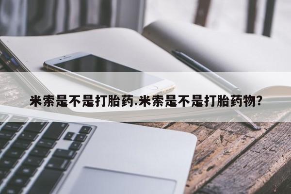 打胎药使用米索是不是打胎药.米索是不是打胎药物？