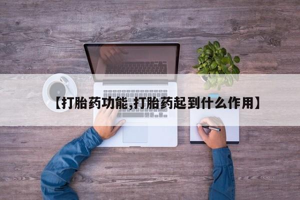 打胎药使用【打胎药功能,打胎药起到什么作用】
