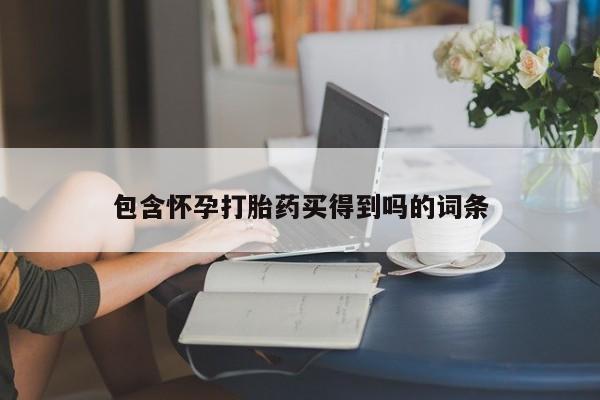 打胎药使用包含怀孕打胎药买得到吗的词条