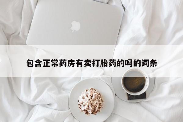 打胎药使用包含正常药房有卖打胎药的吗的词条