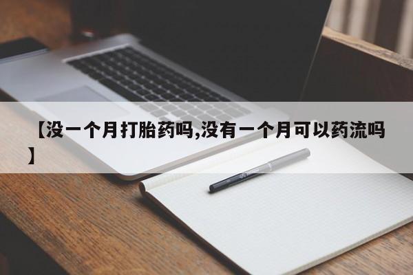 打胎药使用【没一个月打胎药吗,没有一个月可以药流吗】