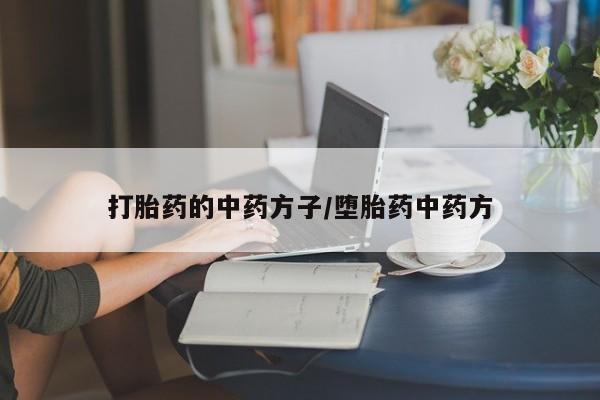 打胎药使用打胎药的中药方子/堕胎药中药方
