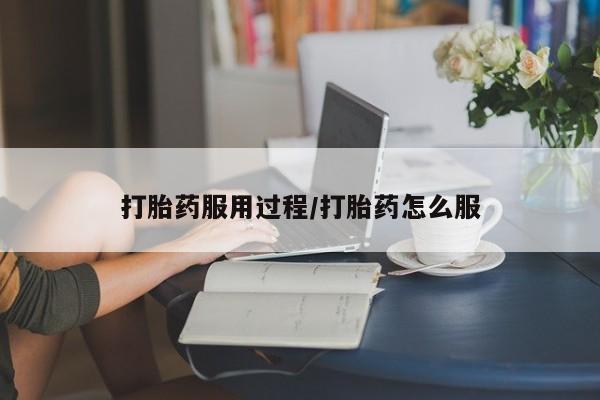打胎药使用打胎药服用过程/打胎药怎么服