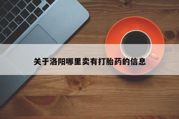 打胎药使用关于洛阳哪里卖有打胎药的信息