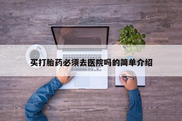 打胎药使用买打胎药必须去医院吗的简单介绍