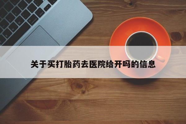 打胎药使用关于买打胎药去医院给开吗的信息