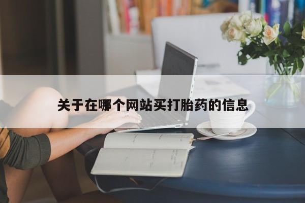 打胎药使用关于在哪个网站买打胎药的信息