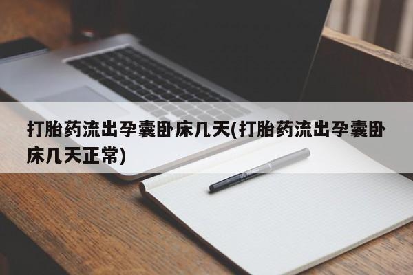 打胎药使用打胎药流出孕囊卧床几天(打胎药流出孕囊卧床几天正常)
