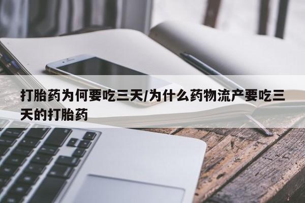 打胎药使用打胎药为何要吃三天/为什么药物流产要吃三天的打胎药