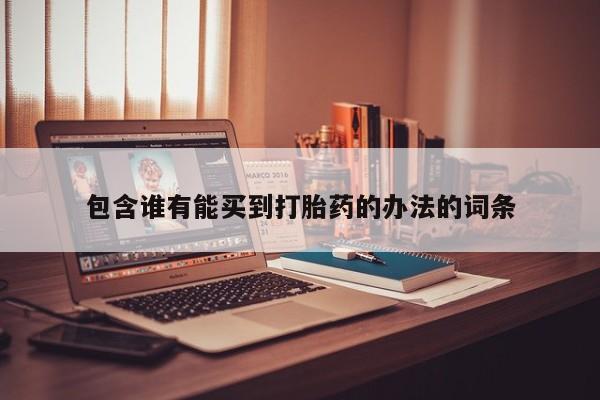 打胎药使用包含谁有能买到打胎药的办法的词条
