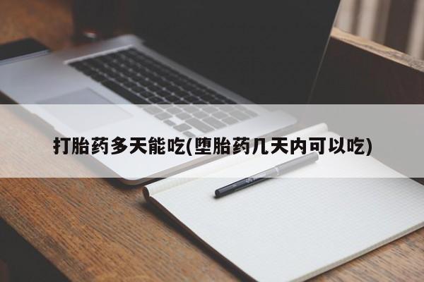 打胎药使用打胎药多天能吃(堕胎药几天内可以吃)