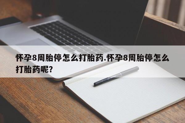 打胎药使用怀孕8周胎停怎么打胎药.怀孕8周胎停怎么打胎药呢？
