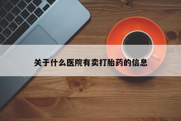 打胎药使用关于什么医院有卖打胎药的信息